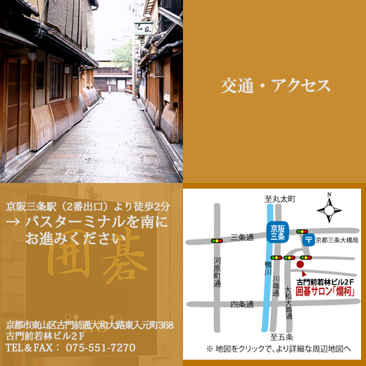 交通・アクセス｜京阪三条駅より 徒歩３分
囲碁サロン「爛柯」京都市東山区古門前通大和大路東入元町368アートセンタービル2階、TEL 075-551-7270